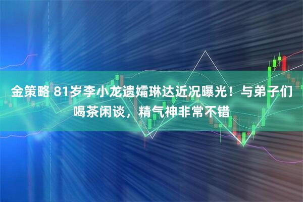 金策略 81岁李小龙遗孀琳达近况曝光！与弟子们喝茶闲谈，精气神非常不错