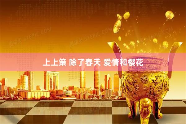 上上策 除了春天 爱情和樱花